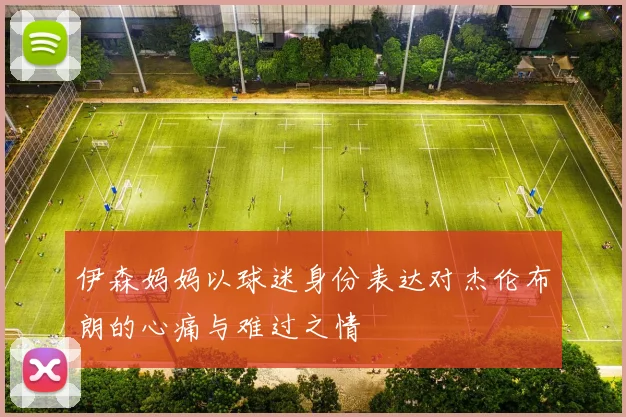 伊森妈妈以球迷身份表达对杰伦布朗的心痛与难过之情