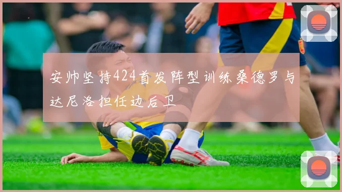安帅坚持424首发阵型训练桑德罗与达尼洛担任边后卫