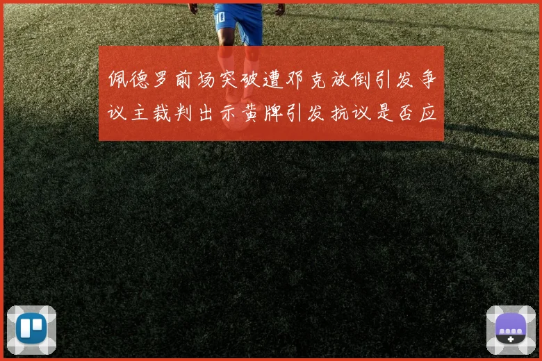 佩德罗前场突破遭邓克放倒引发争议主裁判出示黄牌引发抗议是否应为红牌