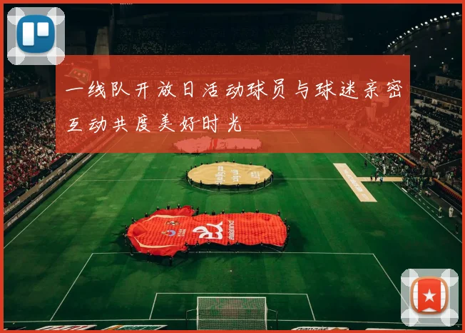 一线队开放日活动球员与球迷亲密互动共度美好时光