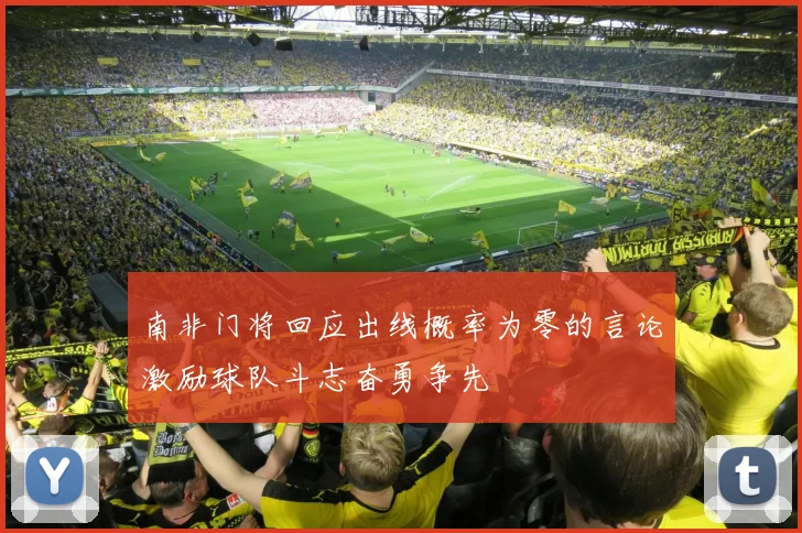南非门将回应出线概率为零的言论激励球队斗志奋勇争先