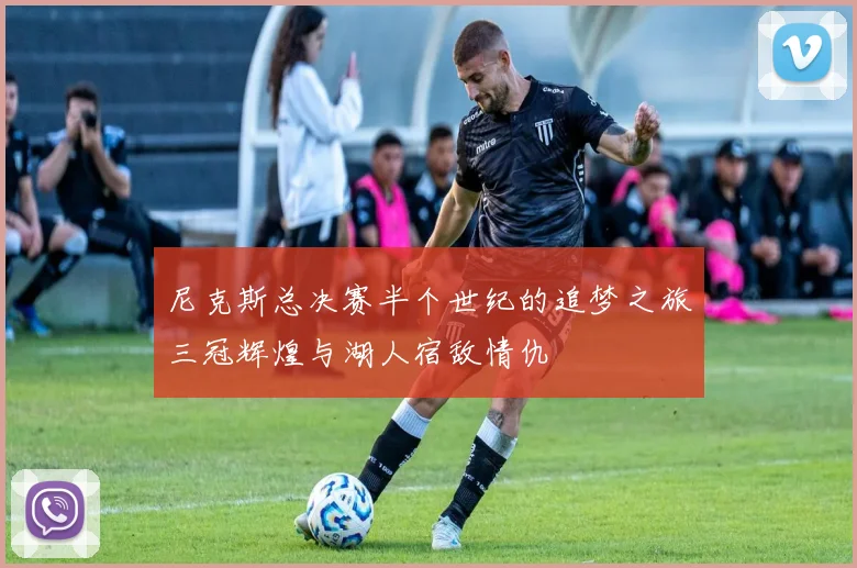 尼克斯总决赛半个世纪的追梦之旅三冠辉煌与湖人宿敌情仇