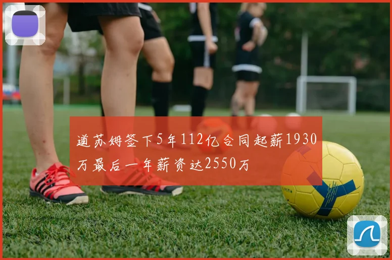 道苏姆签下5年112亿合同起薪1930万最后一年薪资达2550万