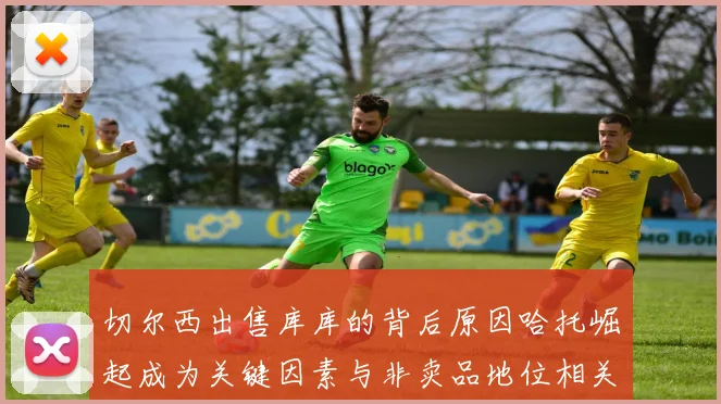 切尔西出售库库的背后原因哈托崛起成为关键因素与非卖品地位相关