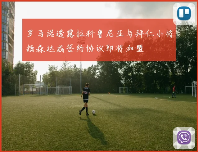 罗马诺透露拉科鲁尼亚与拜仁小将扬森达成签约协议即将加盟