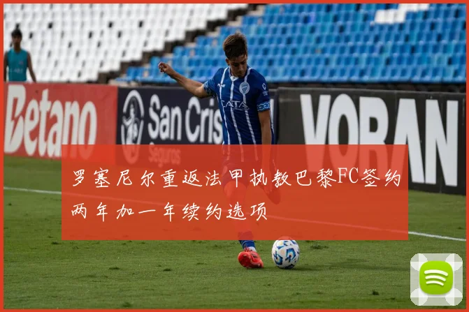 罗塞尼尔重返法甲执教巴黎FC签约两年加一年续约选项