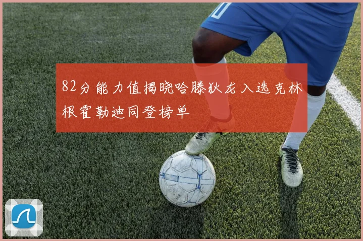 82分能力值揭晓哈滕狄龙入选克林根霍勒迪同登榜单